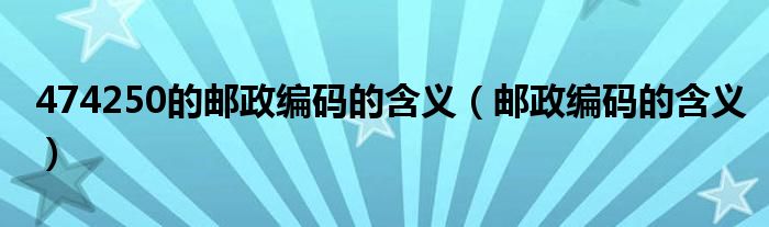 474250的郵政編碼的含義（郵政編碼的含義）