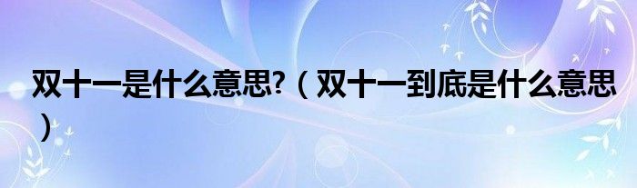 雙十一是什么意思?（雙十一到底是什么意思）