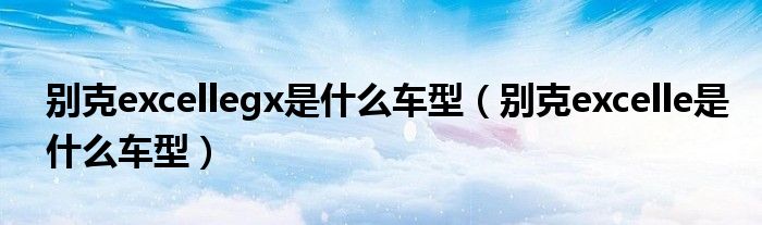 別克excellegx是什么車型（別克excelle是什么車型）