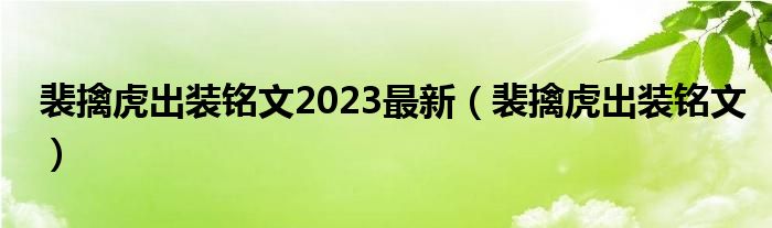 裴擒虎出裝銘文2023最新（裴擒虎出裝銘文）