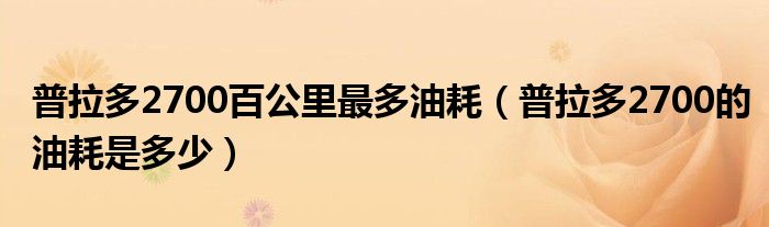 普拉多2700百公里最多油耗（普拉多2700的油耗是多少）