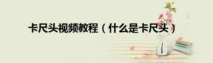 卡尺頭視頻教程（什么是卡尺頭）