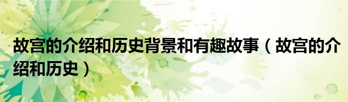故宮的介紹和歷史背景和有趣故事（故宮的介紹和歷史）