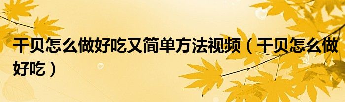 干貝怎么做好吃又簡單方法視頻（干貝怎么做好吃）