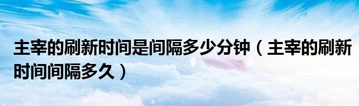 主宰的刷新時(shí)間是間隔多少分鐘（主宰的刷新時(shí)間間隔多久）
