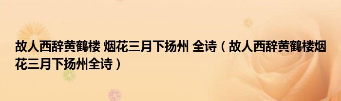 故人西辭黃鶴樓 煙花三月下?lián)P州 全詩（故人西辭黃鶴樓煙花三月下?lián)P州全詩）