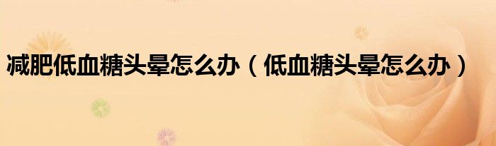 減肥低血糖頭暈怎么辦（低血糖頭暈怎么辦）