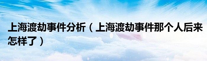 上海渡劫事件分析（上海渡劫事件那個人后來怎樣了）