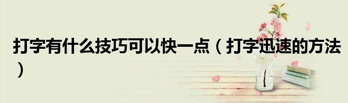 打字有什么技巧可以快一點(diǎn)（打字迅速的方法）