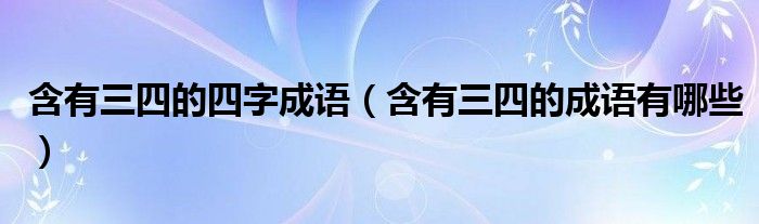 含有三四的四字成語（含有三四的成語有哪些）