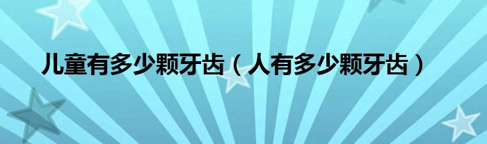 兒童有多少顆牙齒（人有多少顆牙齒）