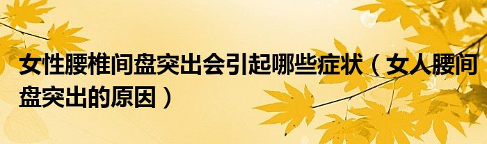 女性腰椎間盤(pán)突出會(huì)引起哪些癥狀（女人腰間盤(pán)突出的原因）