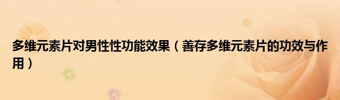 多維元素片對(duì)男性性功能效果（善存多維元素片的功效與作用）