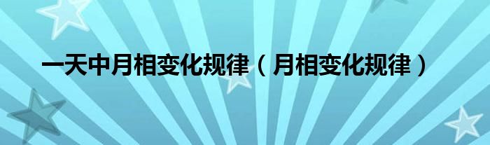 一天中月相變化規(guī)律（月相變化規(guī)律）