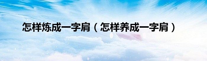 怎樣煉成一字肩（怎樣養(yǎng)成一字肩）