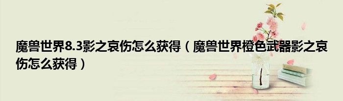 魔獸世界8.3影之哀傷怎么獲得（魔獸世界橙色武器影之哀傷怎么獲得）