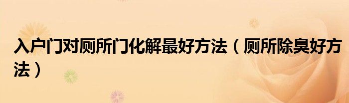 入戶門對廁所門化解最好方法（廁所除臭好方法）