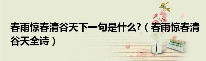春雨驚春清谷天下一句是什么?（春雨驚春清谷天全詩）
