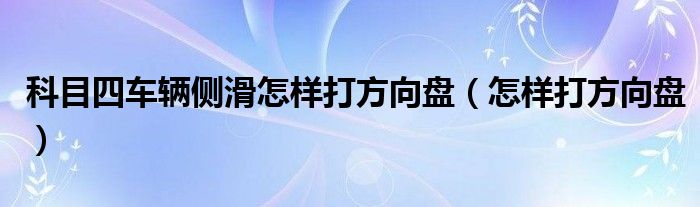 科目四車輛側(cè)滑怎樣打方向盤（怎樣打方向盤）