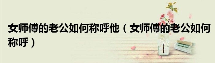 女師傅的老公如何稱呼他（女師傅的老公如何稱呼）
