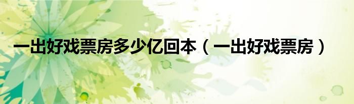 一出好戲票房多少億回本（一出好戲票房）
