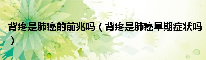 背疼是肺癌的前兆嗎（背疼是肺癌早期癥狀嗎）