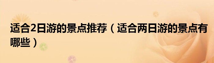 適合2日游的景點(diǎn)推薦（適合兩日游的景點(diǎn)有哪些）
