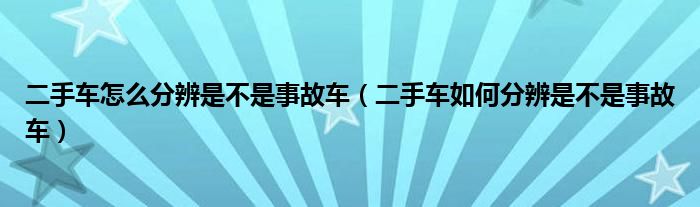 二手車怎么分辨是不是事故車（二手車如何分辨是不是事故車）