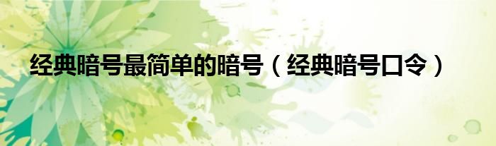 經(jīng)典暗號(hào)最簡單的暗號(hào)（經(jīng)典暗號(hào)口令）