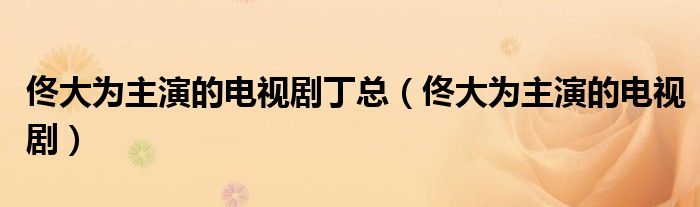 佟大為主演的電視劇丁總（佟大為主演的電視?。? />
                                         </a>
                                    </div>
                                 <div   id=