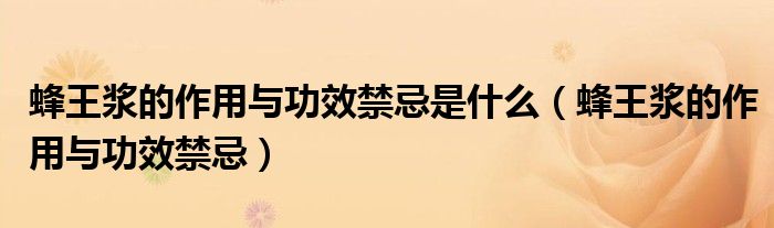 蜂王漿的作用與功效禁忌是什么（蜂王漿的作用與功效禁忌）
