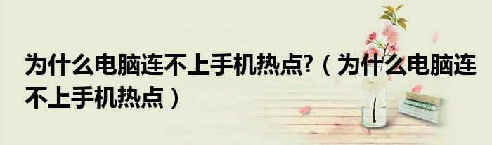 為什么電腦連不上手機(jī)熱點(diǎn)?（為什么電腦連不上手機(jī)熱點(diǎn)）