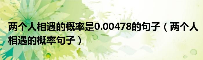 兩個人相遇的概率是0.00478的句子（兩個人相遇的概率句子）