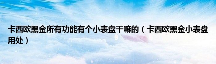 卡西歐黑金所有功能有個(gè)小表盤干嘛的（卡西歐黑金小表盤用處）