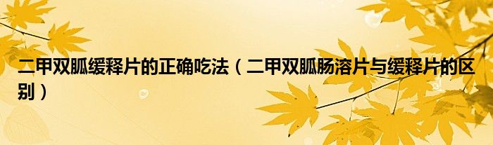 二甲雙胍緩釋片的正確吃法（二甲雙胍腸溶片與緩釋片的區(qū)別）