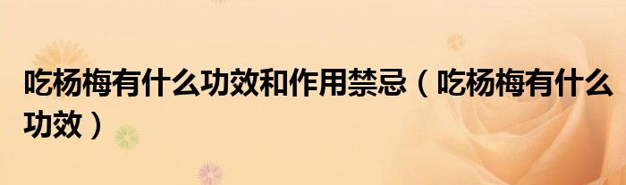 吃楊梅有什么功效和作用禁忌（吃楊梅有什么功效）