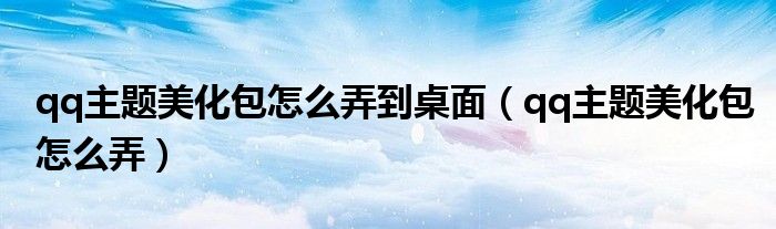qq主題美化包怎么弄到桌面（qq主題美化包怎么弄）