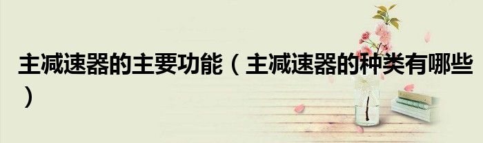 主減速器的主要功能（主減速器的種類(lèi)有哪些）
