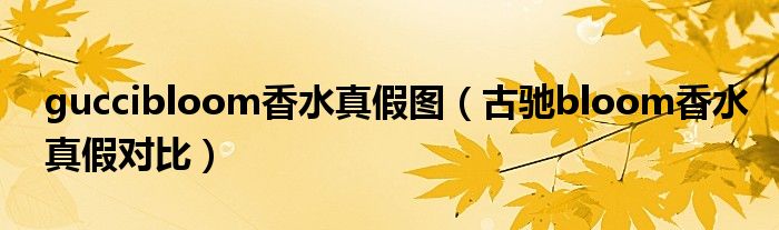 guccibloom香水真假圖（古馳bloom香水真假對(duì)比）