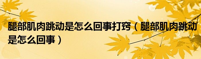 腿部肌肉跳動是怎么回事打竅（腿部肌肉跳動是怎么回事）