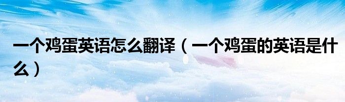 一個(gè)雞蛋英語怎么翻譯（一個(gè)雞蛋的英語是什么）