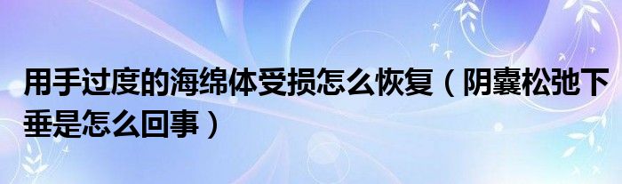 用手過(guò)度的海綿體受損怎么恢復(fù)（陰囊松弛下垂是怎么回事）