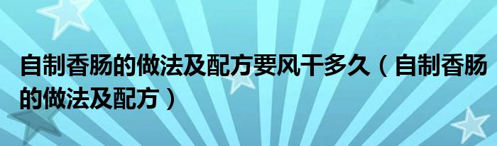 自制香腸的做法及配方要風(fēng)干多久（自制香腸的做法及配方）
