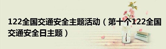122全國(guó)交通安全主題活動(dòng)（第十個(gè)122全國(guó)交通安全日主題）