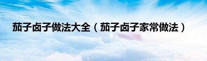 茄子鹵子做法大全（茄子鹵子家常做法）