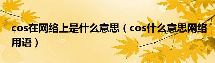 cos在網(wǎng)絡(luò)上是什么意思（cos什么意思網(wǎng)絡(luò)用語）