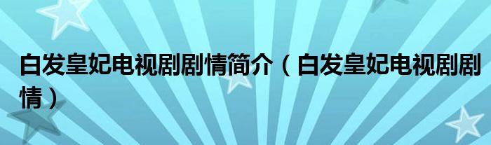 白發(fā)皇妃電視劇劇情簡介（白發(fā)皇妃電視劇劇情）