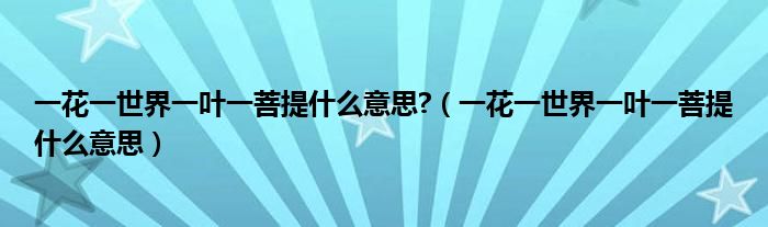 一花一世界一葉一菩提什么意思?（一花一世界一葉一菩提什么意思）