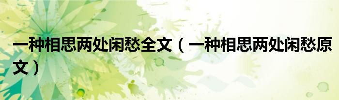 一種相思兩處閑愁全文（一種相思兩處閑愁原文）