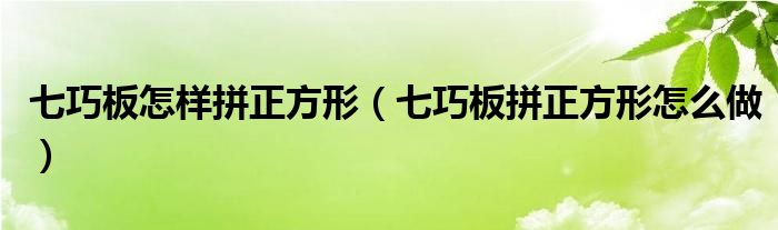 七巧板怎樣拼正方形（七巧板拼正方形怎么做）